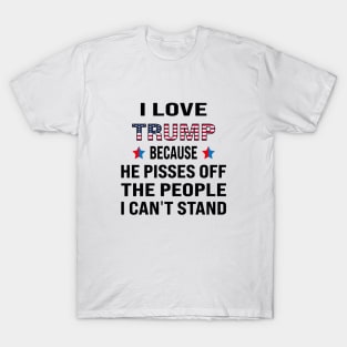 i love trump, because he pisses off the people i can't stand T-Shirt